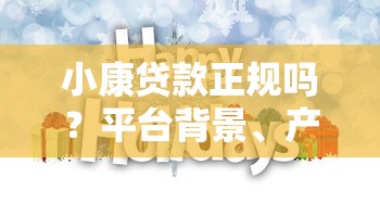 小康贷款正规吗？平台背景、产品优势与避坑指南