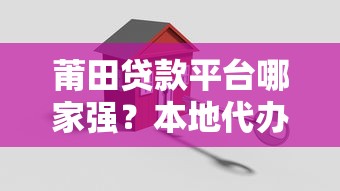莆田贷款平台哪家强？本地代办全攻略解析