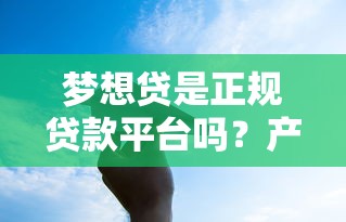 梦想贷是正规贷款平台吗？产品特点、风险与用户评价全解析