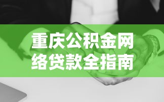 重庆公积金网络贷款全指南:线上申请流程与额度详解 重庆公积金网络贷款全指南:线上申请流程与额度详解