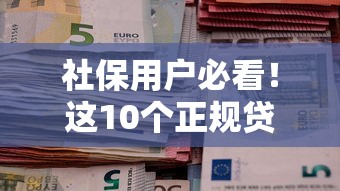 社保用户必看！这10个正规贷款平台轻松解决资金难题
