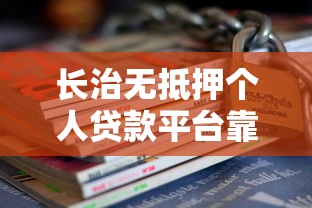 长治无抵押个人贷款平台靠谱推荐及避坑指南