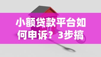 小额贷款平台如何申诉？3步搞懂纠纷处理流程
