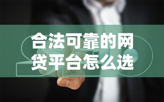 合法可靠的网贷平台怎么选？这份避坑指南请收好