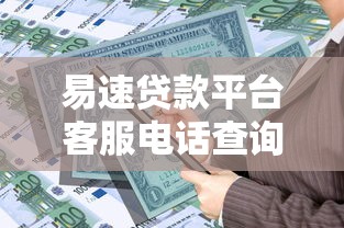 易速贷款平台客服电话查询指南:安全借贷必看攻略 易速贷款平台客服电话查询指南:安全借贷必看攻略