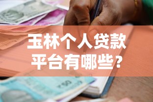 玉林个人贷款平台有哪些？正规低息借款渠道盘点