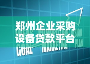 郑州企业采购设备贷款平台全解析：政策、流程与实战技巧
