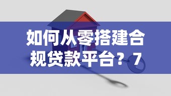 如何从零搭建合规贷款平台？7步搞定完整运营体系