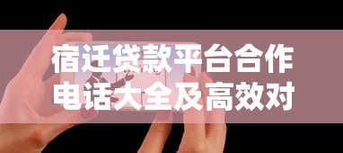 宿迁贷款平台合作电话大全及高效对接技巧