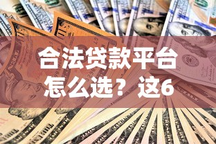 合法贷款平台怎么选？这6大核心要点帮你避坑