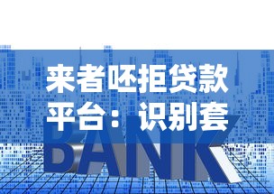 来者呸拒贷款平台：识别套路守住钱袋的理性理财指南