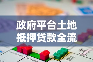 政府平台土地抵押贷款全流程解析:融资必知的8个关键点 政府平台土地抵押贷款全流程解析:融资必知的8个关键点