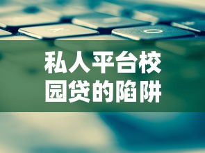 私人平台校园贷的陷阱与应对策略 私人平台校园贷的陷阱与应对策略