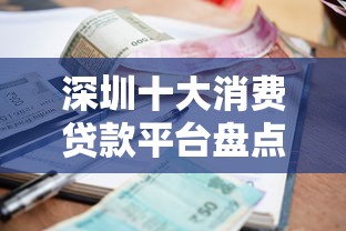 深圳十大消费贷款平台盘点:低利率、高额度、快速放款攻略 深圳十大消费贷款平台盘点:低利率、高额度、快速放款攻略