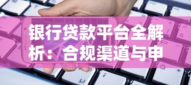 银行贷款平台全解析：合规渠道与申请技巧