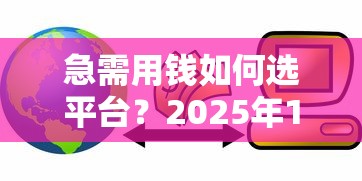 急需用钱如何选平台？2025年10家正规靠谱贷款渠道推荐