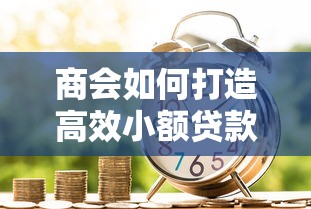 商会如何打造高效小额贷款平台助力理财