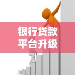 银行贷款平台升级方案：提升服务效能与用户体验的关键策略