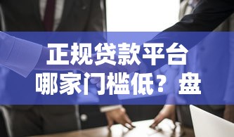 正规贷款平台哪家门槛低?盘点5类适合普通人的贷款渠道 正规贷款平台哪家门槛低?盘点5类适合普通人的贷款渠道