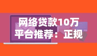 网络贷款10万平台推荐：正规低息、快速到账的申请攻略