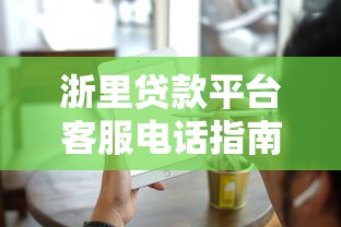 浙里贷款平台客服电话指南：快速解决贷款问题，理财更安心
