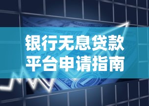 银行无息贷款平台申请指南与避坑攻略