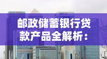 邮政储蓄银行贷款产品全解析：灵活低息助力资金周转