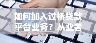 如何加入过桥贷款平台业务？从业者必备的实战指南