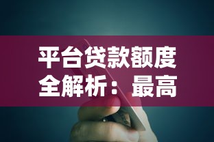 平台贷款额度全解析：最高能借多少？如何提升？