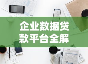 企业数据贷款平台全解析：8大渠道解决融资痛点