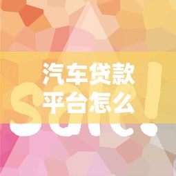汽车贷款平台怎么贷最划算？2025年理财省钱全攻略