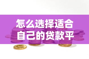 怎么选择适合自己的贷款平台 贷款理财必看指南