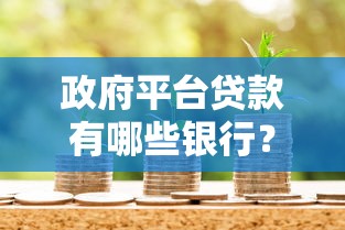 政府平台贷款有哪些银行？权威盘点低息贷款渠道
