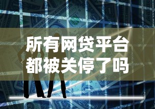 所有网贷平台都被关停了吗？最新政策与行业现状解读
