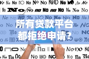 所有贷款平台都拒绝申请？这10个关键原因和补救方法必须了解