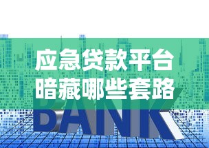 应急贷款平台暗藏哪些套路？这些陷阱不得不防！
