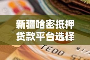 新疆哈密抵押贷款平台选择指南与实操攻略