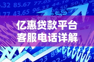 亿惠贷款平台客服电话详解：快速解决资金问题的关键渠道