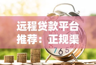 远程贷款平台推荐：正规渠道快速解决资金需求