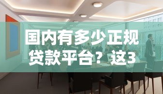 国内有多少正规贷款平台？这30家机构值得关注