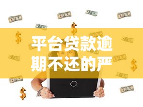 平台贷款逾期不还的严重后果及应对策略