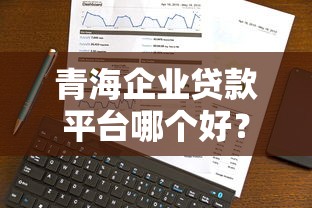 青海企业贷款平台哪个好？2025年最新选择攻略与避坑指南