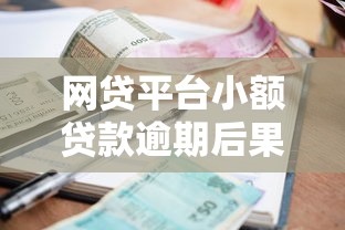 网贷平台小额贷款逾期后果全解析：这些风险你必须知道