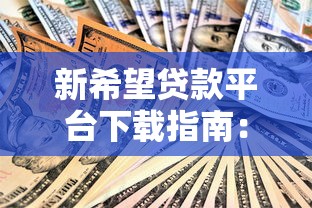 新希望贷款平台下载指南：安全借贷与理财规划全解析