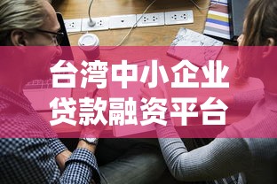 台湾中小企业贷款融资平台解析：申请流程、政策与实战技巧
