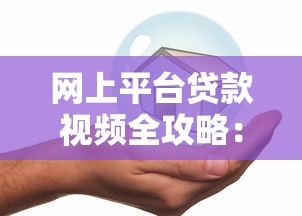 网上平台贷款视频全攻略：安全高效借贷理财指南