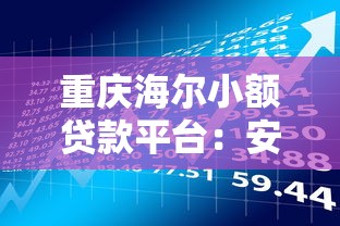 重庆海尔小额贷款平台：安全借贷与灵活理财指南