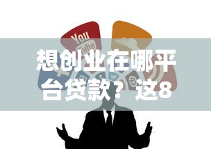 想创业在哪平台贷款？这8类正规渠道必须知道
