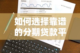 如何选择靠谱的分期贷款平台?2025年最新贷款理财攻略 如何选择靠谱的分期贷款平台?2025年最新贷款理财攻略