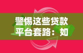 警惕这些贷款平台套路：如何识别隐藏陷阱并保护资产